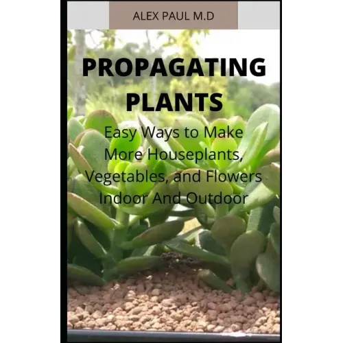 Propagating Plants: Prefect Guide to Propagating Your Own Flowers, Foliage Plants, Trees, Shrubs, Climbers, Wet-Loving Plants, Bog and Wat