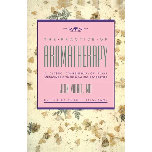 The Practice of Aromatherapy: A Classic Compendium of Plant Medicines and Their Healing Properties