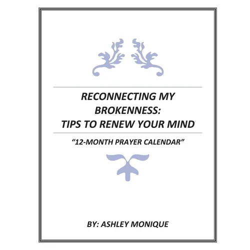 Reconnecting My Brokenness: Tips to Renew Your Mind "12- Month Prayer Calendar"
