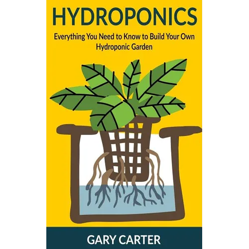 Hydroponics: Everything You Need to Know to Build Your Own Hydroponic Garden