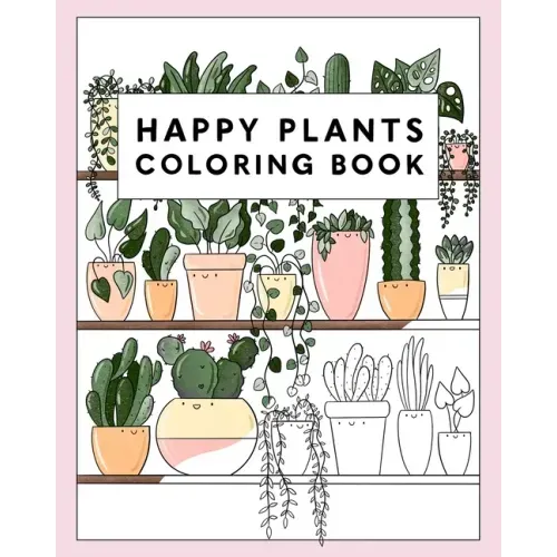 Happy Plants Coloring Book: 25 Cute House Plant, Cactus, Succulents & Floral Illustrations For Adults & Children