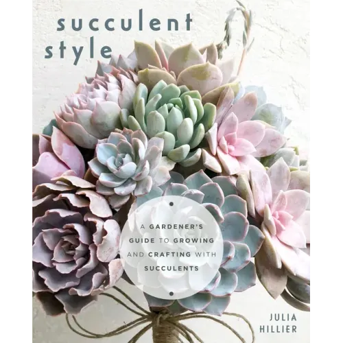 Succulent Style: A Gardener's Guide to Growing and Crafting with Succulents (Plant Style Decor, DIY Interior Design, Gift for Gardeners)