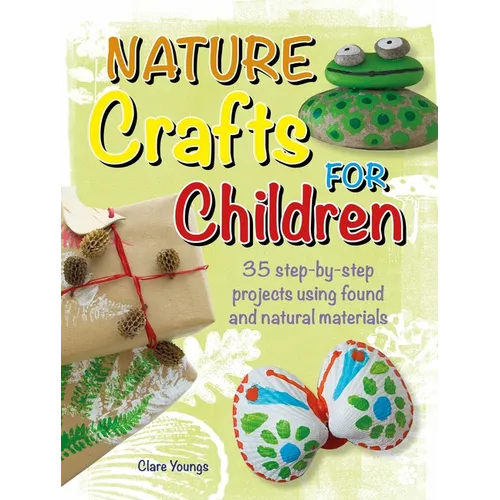 Nature Crafts for Children: 35 Step-By-Step Projects Using Found and Natural Materials